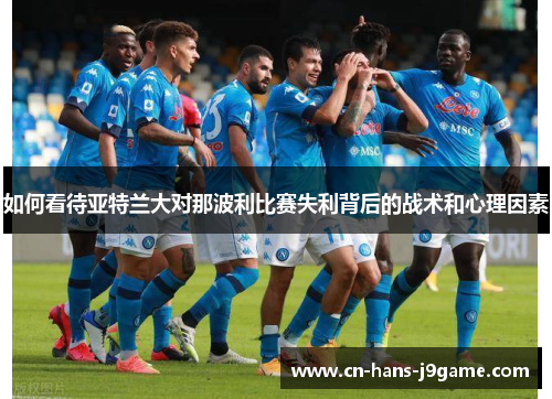 如何看待亚特兰大对那波利比赛失利背后的战术和心理因素 如何看待亚特兰大对那波利比赛失利背后的战术和心理因素