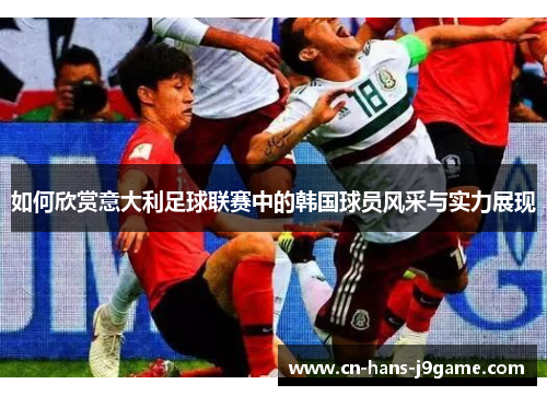 如何欣赏意大利足球联赛中的韩国球员风采与实力展现 如何欣赏意大利足球联赛中的韩国球员风采与实力展现