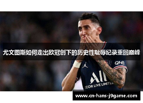尤文图斯如何走出欧冠创下的历史性耻辱纪录重回巅峰 尤文图斯如何走出欧冠创下的历史性耻辱纪录重回巅峰