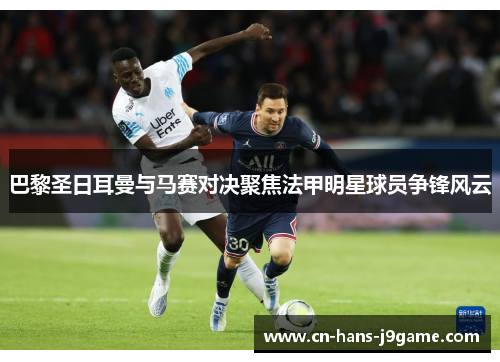 巴黎圣日耳曼与马赛对决聚焦法甲明星球员争锋风云