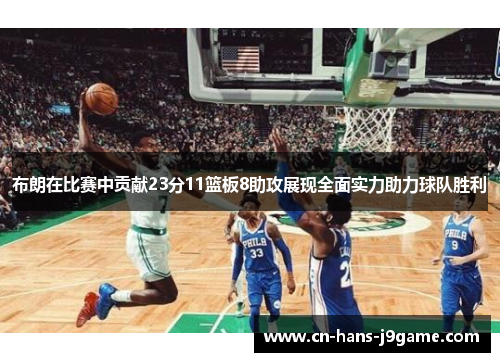 布朗在比赛中贡献23分11篮板8助攻展现全面实力助力球队胜利 布朗在比赛中贡献23分11篮板8助攻展现全面实力助力球队胜利