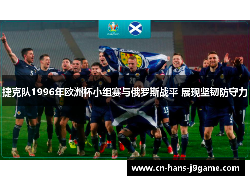 捷克队1996年欧洲杯小组赛与俄罗斯战平 展现坚韧防守力