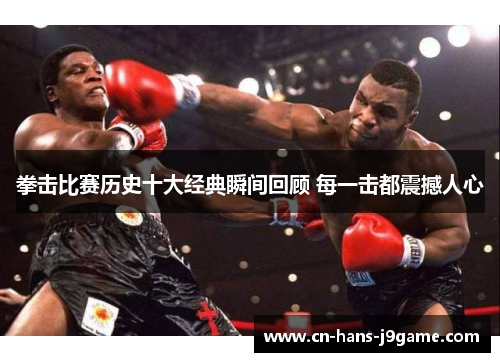 拳击比赛历史十大经典瞬间回顾 每一击都震撼人心