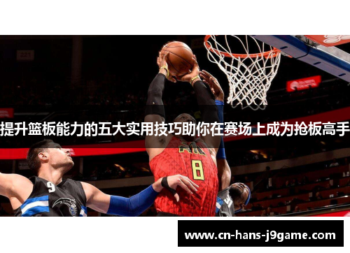 提升篮板能力的五大实用技巧助你在赛场上成为抢板高手 提升篮板能力的五大实用技巧助你在赛场上成为抢板高手