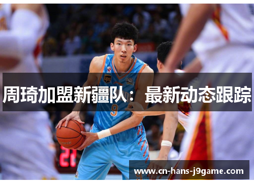 周琦加盟新疆队:最新动态跟踪 周琦加盟新疆队:最新动态跟踪