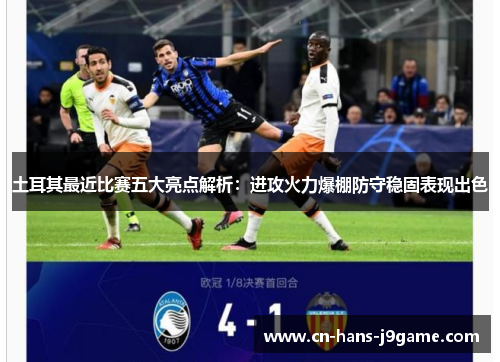 土耳其最近比赛五大亮点解析：进攻火力爆棚防守稳固表现出色