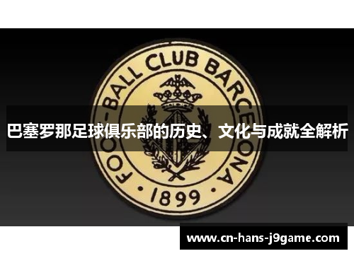 巴塞罗那足球俱乐部的历史、文化与成就全解析 巴塞罗那足球俱乐部的历史、文化与成就全解析