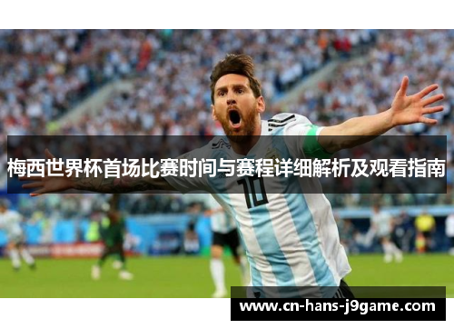 梅西世界杯首场比赛时间与赛程详细解析及观看指南