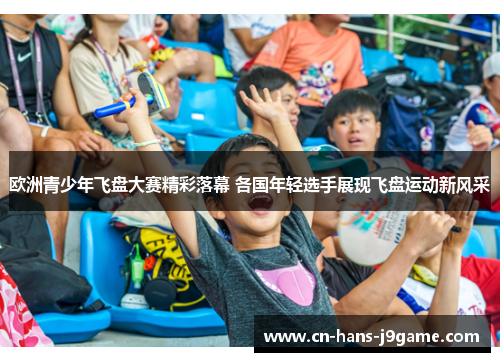 欧洲青少年飞盘大赛精彩落幕 各国年轻选手展现飞盘运动新风采