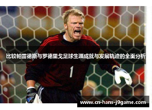 比较帕雷德斯与罗德里戈足球生涯成就与发展轨迹的全面分析 比较帕雷德斯与罗德里戈足球生涯成就与发展轨迹的全面分析