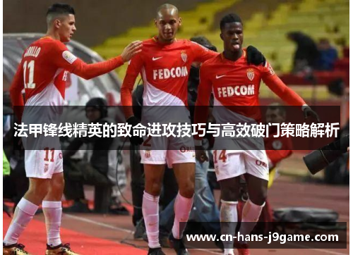 法甲锋线精英的致命进攻技巧与高效破门策略解析 法甲锋线精英的致命进攻技巧与高效破门策略解析