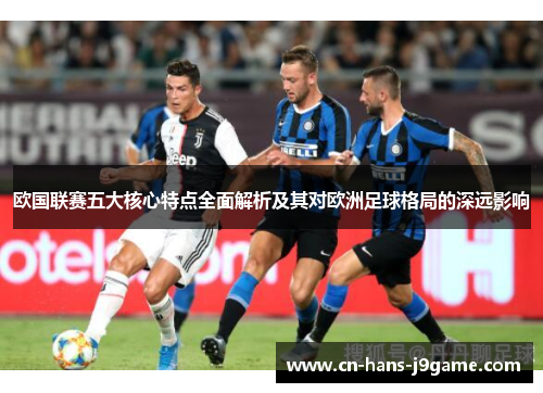 欧国联赛五大核心特点全面解析及其对欧洲足球格局的深远影响 欧国联赛五大核心特点全面解析及其对欧洲足球格局的深远影响