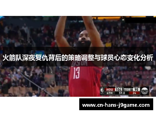 火箭队深夜复仇背后的策略调整与球员心态变化分析 火箭队深夜复仇背后的策略调整与球员心态变化分析