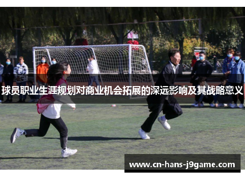 球员职业生涯规划对商业机会拓展的深远影响及其战略意义