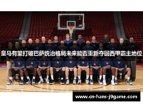 皇马有望打破巴萨统治格局未来能否重新夺回西甲霸主地位 皇马有望打破巴萨统治格局未来能否重新夺回西甲霸主地位