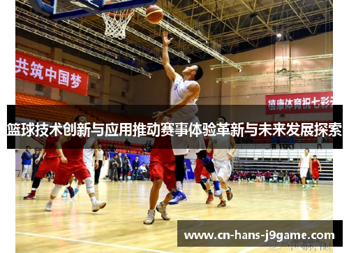 篮球技术创新与应用推动赛事体验革新与未来发展探索
