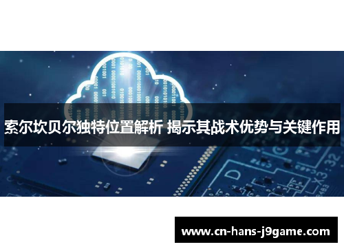 索尔坎贝尔独特位置解析 揭示其战术优势与关键作用 索尔坎贝尔独特位置解析 揭示其战术优势与关键作用