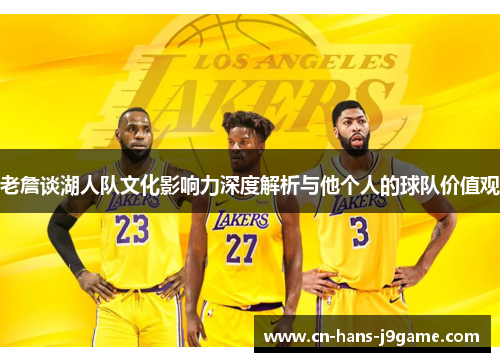 老詹谈湖人队文化影响力深度解析与他个人的球队价值观 老詹谈湖人队文化影响力深度解析与他个人的球队价值观