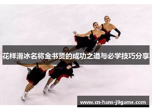 花样滑冰名将金书贤的成功之道与必学技巧分享 花样滑冰名将金书贤的成功之道与必学技巧分享