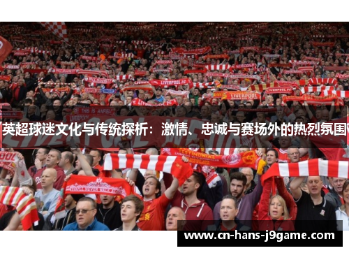 英超球迷文化与传统探析:激情、忠诚与赛场外的热烈氛围 英超球迷文化与传统探析:激情、忠诚与赛场外的热烈氛围