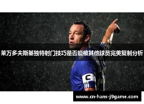 莱万多夫斯基独特射门技巧是否能被其他球员完美复制分析