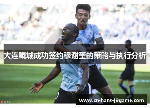 大连鲲城成功签约穆谢奎的策略与执行分析