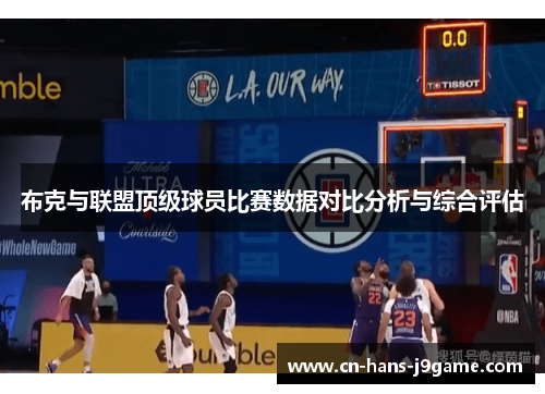 布克与联盟顶级球员比赛数据对比分析与综合评估 布克与联盟顶级球员比赛数据对比分析与综合评估