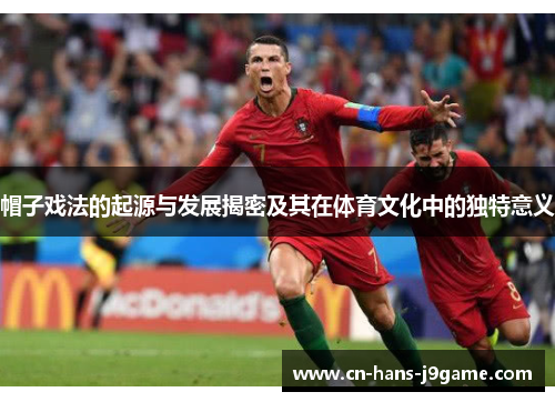 帽子戏法的起源与发展揭密及其在体育文化中的独特意义 帽子戏法的起源与发展揭密及其在体育文化中的独特意义