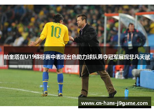 帕奎塔在U19锦标赛中表现出色助力球队勇夺冠军展现非凡天赋 帕奎塔在U19锦标赛中表现出色助力球队勇夺冠军展现非凡天赋