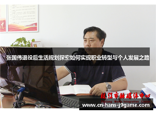 张国伟退役后生活规划探索如何实现职业转型与个人发展之路