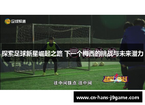 探索足球新星崛起之路 下一个梅西的挑战与未来潜力
