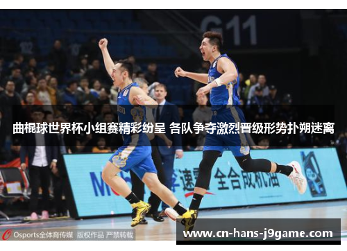 曲棍球世界杯小组赛精彩纷呈 各队争夺激烈晋级形势扑朔迷离