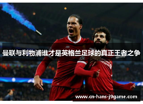 曼联与利物浦谁才是英格兰足球的真正王者之争