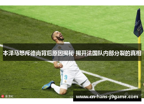本泽马怒斥德尚背后原因揭秘 揭开法国队内部分裂的真相 本泽马怒斥德尚背后原因揭秘 揭开法国队内部分裂的真相