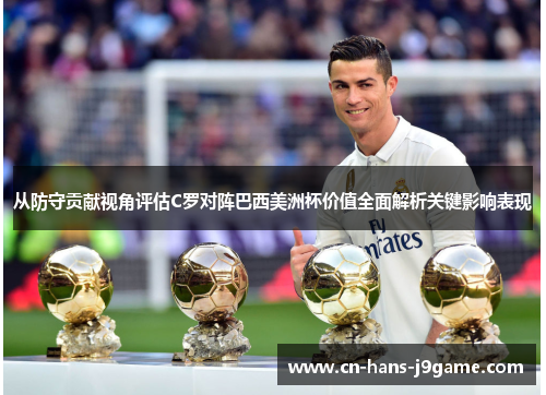 从防守贡献视角评估C罗对阵巴西美洲杯价值全面解析关键影响表现 从防守贡献视角评估C罗对阵巴西美洲杯价值全面解析关键影响表现