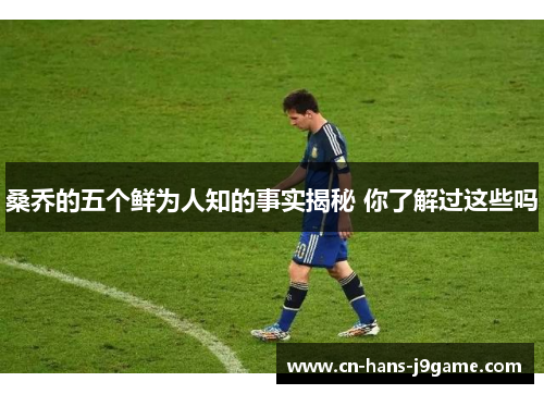 桑乔的五个鲜为人知的事实揭秘 你了解过这些吗 桑乔的五个鲜为人知的事实揭秘 你了解过这些吗