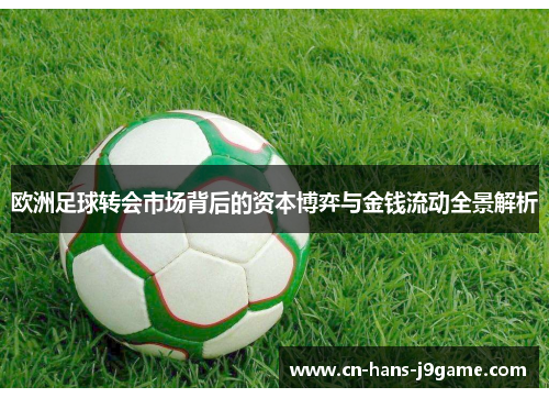 欧洲足球转会市场背后的资本博弈与金钱流动全景解析 欧洲足球转会市场背后的资本博弈与金钱流动全景解析