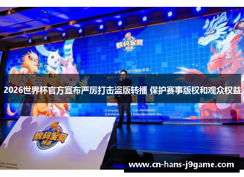 2026世界杯官方宣布严厉打击盗版转播 保护赛事版权和观众权益 2026世界杯官方宣布严厉打击盗版转播 保护赛事版权和观众权益