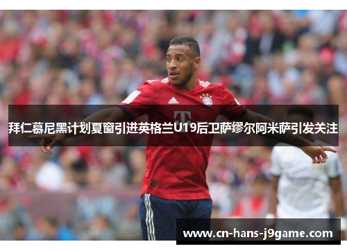 拜仁慕尼黑计划夏窗引进英格兰U19后卫萨缪尔阿米萨引发关注