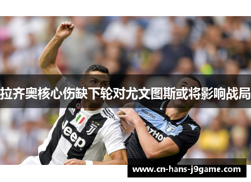 拉齐奥核心伤缺下轮对尤文图斯或将影响战局