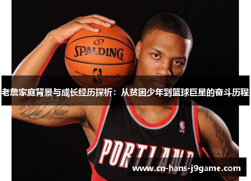 老詹家庭背景与成长经历探析:从贫困少年到篮球巨星的奋斗历程 老詹家庭背景与成长经历探析:从贫困少年到篮球巨星的奋斗历程