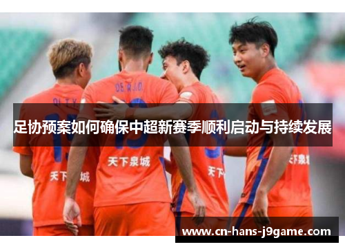 足协预案如何确保中超新赛季顺利启动与持续发展 足协预案如何确保中超新赛季顺利启动与持续发展