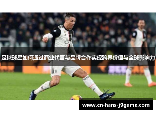 足球球星如何通过商业代言与品牌合作实现跨界价值与全球影响力 足球球星如何通过商业代言与品牌合作实现跨界价值与全球影响力