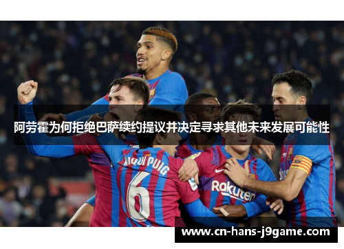 阿劳霍为何拒绝巴萨续约提议并决定寻求其他未来发展可能性