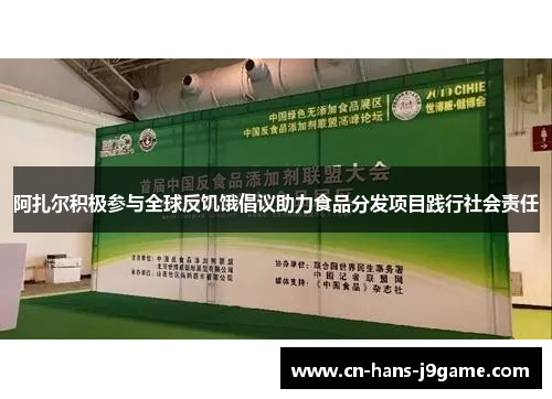 阿扎尔积极参与全球反饥饿倡议助力食品分发项目践行社会责任 阿扎尔积极参与全球反饥饿倡议助力食品分发项目践行社会责任