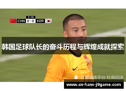 韩国足球队长的奋斗历程与辉煌成就探索 韩国足球队长的奋斗历程与辉煌成就探索