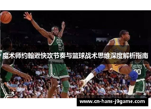 魔术师约翰逊快攻节奏与篮球战术思维深度解析指南 魔术师约翰逊快攻节奏与篮球战术思维深度解析指南