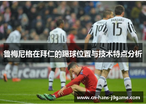 鲁梅尼格在拜仁的踢球位置与技术特点分析 鲁梅尼格在拜仁的踢球位置与技术特点分析